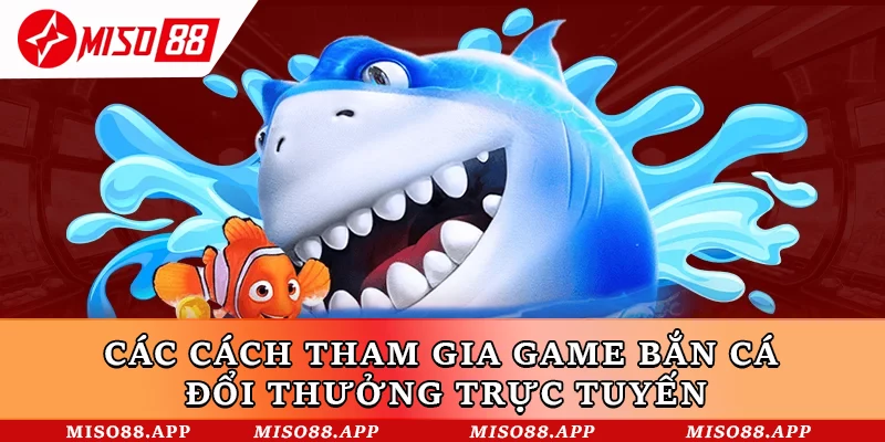Các cách tham gia game bắn cá đổi thưởng trực tuyến