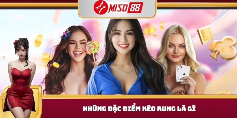 Những đặc điểm kèo rung là gì 