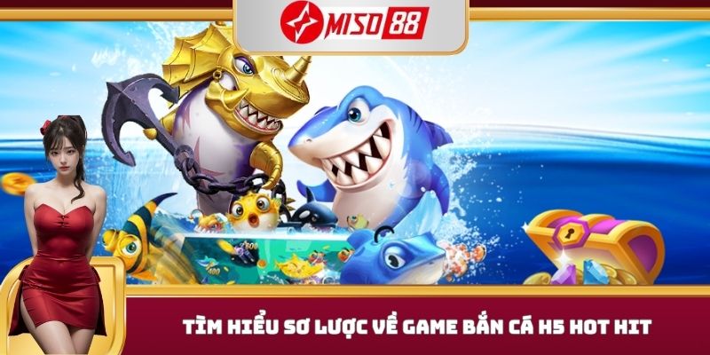 Tìm hiểu sơ lược về game bắn cá h5 hot hit